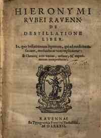 Hieronymi Rubei Rauenn. De destillatione liber. In quo stillatitiorum liquorum, qui ad medicinam faciunt, methodus ac vires explicantur: et chemicae artis veritas, ratione, & experimento comprobatur