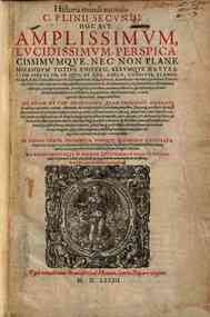 Historia mundi naturalis C. Plinii secundi: hoc est: Amplissimum, lucidissimum, perspicacissimumque, nec non plane mirandum totius vniuersi, rerumque naturalium speculum ... In libros XXXvii. distributa, viuisue imaginibus illustrata, atque vero proprioq
