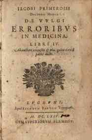 Iacobi Primerosii ... De vulgi erroribus in medicina. Libri 4. Ab auctore recensiti & plus quàm tertiã parte aucti