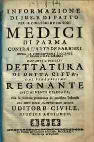 Informazione di ius e di fatto per il Collegio de' signori medici di Parma contra l'arte de' barbieri sopra la controuersia toccante l'esame nella cirugia dauanti l'eccelsa Dettatura di detta citta dal serenissimo regnante specialmente delegata, con la s