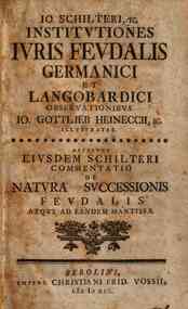 Io. Schilteri, ic. Institutiones iuris feudalis Germanici et Langobardici obseruationibus Io. Gottleb Heineccii, ic. illustratae. Accedunt eiusdem Schilteri commentatio de natura successionis feudalis atque ad eandem mantissa