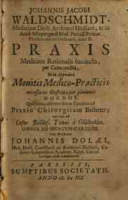 Iohannis Iacobi Waldschmidt, ... Praxis medicinae rationalis succincta, per casus tradita, et in appendice Monitis medico-practicis necessariis illustrata per plurimos morbos. Quibus accesserunt notae ejusdem ad Praxin chirurgicam Barbette; nec non a
