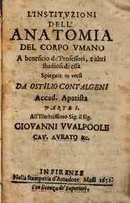 L'instituzioni dell'anatomia del corpo vmano a beneficio de'professori, e altri studiosi di essa spiegate in versi da Ostilio Coltageni Accad. Apatista Parte 1. [-3]