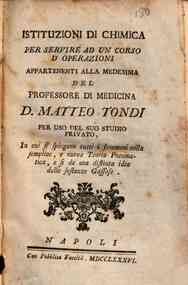 Istituzioni di chimica per servire ad un corso d'operazioni appartenenti alla medesima del professore di medicina d. Matteo Tondi per uso del suo studio privato, in cui si spiegano tutti i fenomeni colla semplice e nuova teoria pneumatica e si da una dis