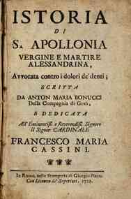 Istoria di S.Apollonia vergine e martire Alessandrina, auuocata contro i dolori de' denti; scritta da Anton Maria Bonucci