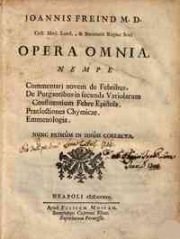 Joannis Freind M.D. ... Opera omnia, nempe Commentarj novem de febribus. De purgantibus in secunda variolarum confluentium febre epistola. Praelectiones chymicae. Emmenologia. Nunc primum in unum collecta