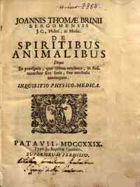 Joannis Thomae Brinii Bergomensis... De spiritibus animalibus deque iis praecipuis, quae iisdem attributa, in animantibus siue sanis, siue morbosis contingunt. Inquisitio physico-medica