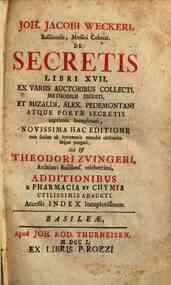 Joh. Jacobi Weckeri ... De secretis libri 17. ex variis auctoribus collecti, methodice digesti, et Mizaldi, Alex. Pedemontani atque Portæ secretis imprimis locupletati, novissima hac editione non solùm innumeris mendis obscuritateque purgati, sed &