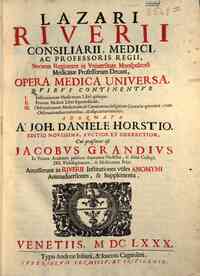 Lazari Riuerii ... Opera medica et uniuersa, quibus continentur 1. Institutionum medicarum libri quinque. 2. Praxeos medicae libri septemdecim. 3. Observationum medicarum, & curationum insignium centuriae quatuor, cum observationibus rarioribus, ab alijs