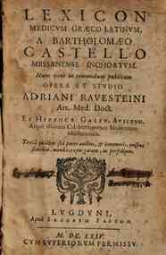 Lexicon medicum Graeco-Latinum, a Bartholomaeo Castello Messanense inchoatum. Nunc verò in commodum publicum opera et studio Adriani Rauesteini ... Ex Hippocr. Galen. Auicenn. atque aliorum celeberrimorum medicorum monumentis. Tertia quidem sui parte au