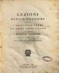 Lezioni medico-pratiche sopra i principali vermi del corpo umano vivente e le così dette malattie verminose di Valeriano Luigi Brera