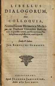 Libellus dialogorum, sive colloquia, nonnullorum hermeticae medicinae, ac tincturae universalis studiosorum, in gratiam eorum, qui hermeticam philosophiam amplectuntur, conscripta & edita, studio & labore Joh. Rudolphi Glauberi