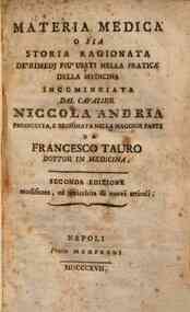 Materia medica o sia Storia ragionata de' rimedj piu' usati nella pratica della medicina incominciata dal cavalier Niccola Andria proseguita, e terminata nella maggior parte da Francesco Tauro dottor in medicina