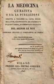 La medicina curatiua o sia La purgazione diretta a togliere la causa delle malattie, riconosciuta ed analizzata in quest'opera, e comprouata dai fatti del signor Le Roy...Prima traduzione milanese fatta sulla duodecima di Parigi