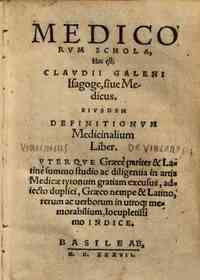 Medicorum schola, hoc est Claudii Galeni isagoge, siue medicus. Eiusdem definitionum medicinalium liber. Vterque graece pariter & latine summo studio ac diligentia in artis medicae tyronum gratiam excusus, adiecto duplici, graeco nempe & latino, rerum ac