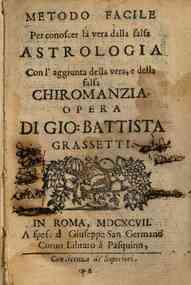 Metodo facile per conoscere la vera dalla falsa astrologia. Con l'aggiunta della vera, e falsa chiromanzia. Opera di Gio: Battista Grassetti