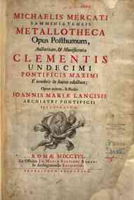 Michaelis Mercati Samminiatensis Metallotheca opus posthumum, auctoritate, & munificentia Clementis undecimi pontificis maximi e tenebris in lucem eductum; opera autem, & studio Ioannis Mariae Lancisii archiatri pontificii illustratum