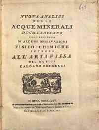 Nuova analisi delle acque minerali di Chianciano coll'aggiunta di alcune osseruazioni fisico-chimiche intorno all'aria fissa del dottor Galgano Petrucci