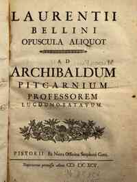 Laurentii Bellini Opuscula aliquot ad archibaldum pitcarnium professorem lugduno-batavum
