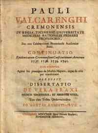 Pauli Valcarenghi Cremonensis ... Continuatio epidemicarum cremonensium constitutionum annorum 1737. 1738. 1739. 1740. Aliis addenda. Agitur hic praecipue de morbis hepatis, atque de aliis per transennam. Accessit dissertatio De vera praxi medicis ne