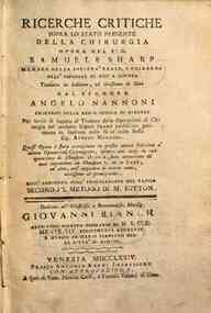 Ricerche critiche sopra lo stato presente della chirurgia opera del sig. Samuele Sharp membro della Società Reale e chirurgo dell'Ospedale di Guy a Londra, tradotta in italiano ed illustrata di note dal signore Angelo Nannoni chirurgo della Regia scuola