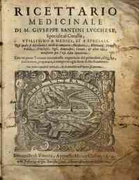 Ricettario medicinale di M. Giuseppe Santini lucchese, speciale al Corallo, vtilissimo a medici, et a speciali. Nel quale si descriuono i modi di comporre medicine, elettuarij, siroppi, pillole, trochisci, ogli, empiastri, cerotti, & altre cose necessari
