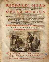 Richardi Mead...opera medica figuris illustrata ac variis mendis diligentissime expurgata; 1. De imperio solis ac lunae in corpora humana & morbis inde oriundis; 2. De variolis & morbillis liber; 3. Rhazis de variolis ac morbillis commentarius ex arabico
