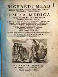 Richardi Mead ... Opera medica figuris illustrata, ac variis mendis diligentissime expurgata. 1. De imperio Solis ac Lunae in coprora humana, & morbis inde oriundis. 2. De variolis & morbillis liber. 3. Rhazis de variolis ac morbillis commentarius ex Ara