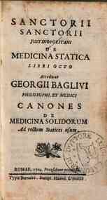 Sanctorii Sanctorii Justinopolitani De medicina statica libri octo Accedunt Georgii Baglivi ... Canones de medicina solidorum ad rectum statices usum