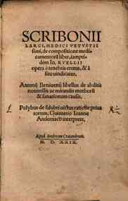 Scribonii Largi, medici vetustissimi, Antonij Benivenij de compositione medicamentorum liber, iampridem Io. Ruellii opera e tenebris erutus, & a situ vindicatus libellus de abditis nonnullis ac mirandis morborum & sanationum causis. Polybus de Salubri vi