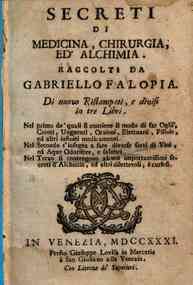 Secreti di medicina, chirurgia, ed alchimia raccolti da Gabriello Falopia. Di nuovo ristampati, e divisi in tre libri. Nel primo de' quali si contiene il modo di far oglii, ceroti, unguenti, orzioni, elettuarii, pillole, ed altri infiniti medicamenti. Ne