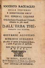 Soccinto ragguaglio delle stupende e marauigliose virtu del cordial liquore o sia balsamo potabile de i chinesi, estratto in piu modi dall'erba the, cauato dal signor Giovanni Agostino Morison scozzese che abita al cantone di Pasquino in Roma, e vende d'