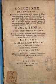 Soluzioni del problema, in cui: si ricerca per qual ragione il vaccino...dia luogo ad una malattia... con nuova teoria sugli sviluppi del vaccino... Lettera di Alamanno Fiorani... scritta al sig. proposto Marco Lastri