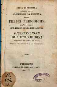 Sopra la manieria meglio atta ad impedire la recidiva delle febbri periodiche già troncate col mezzo della chinachina. Dissertazione di Pietro Rubini professore di clinica in Parma
