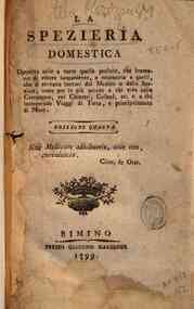 La spezieria domestica. Operetta utile a tutte quelle persone, che bramano di vivere lungamente, e necessaria a quelli, che si trovano lontani dal medico o dallo speziale, come per lo più accade a chi vive nella campagna, nei chiostri, collegj, ec. 