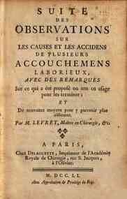 Suite des observations sur les causes et les accidens de plusieurs accouchemens laborieux, avec des remarques sur ce qui a ete propose ou mis en usage pour les terminer; et de nouveaux moyens pour y parvenir plus aisement. Par M. Levret ..