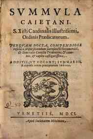 Summula Caietani, S. Xisti cardinalis illustrissimi, Ordinis Praedicatorum. Per quam docta, compendiose resoluta, atque secundum sacrosancti oecumenici, & generalis Concilii Tridentini, & canones, & capita castigatissima. Additis (vt vocant) summariis, &