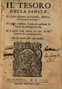 Il tesoro della sanità di Castor Durante da Gualdo, medico, & cittadino romano. Nel quale s'insegna il modo di conseruar la sanità, & prolungar la vita, et si tratta della natura de' cibi, & de' rimedij de' nocumenti loro. Con la tauola delle cose 