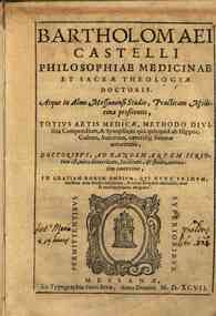 Bartholomaei Castelli ... Totius artis medicae, methodo diuisiua compendium, & synopsis; in qua quicquid ab Hippoc. Galeno, Auicenna, caeterisque summae autoritatis, doctoribus, ad eandem artem scriptum est, mira dexteritate, facilitate, & studio, ac