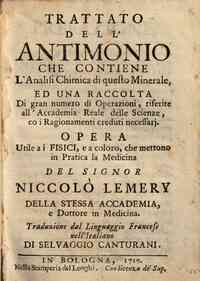 Trattato dell'antimonio che contiene l'analisi chimica di questo minerale, ed una raccolta di gran numero di operazioni, riferite all'Accademia Reale delle Scienze, co i ragionamenti creduti necessari. Opera ... del signor Niccolo Lemery della stessa Acc