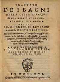 Trattato de i bagni della citta di Acqui in Monferrato et di Vinai e Valdieri in Piemonte. Del signor Simon'Antonio Leueroni medico, et filosofo da Fossano ..