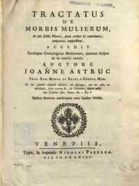 Tractatus de morbis mulierum, in quo solida theoria, praxi certiori & experientiis, comprobata complectitur. Accedit catalogus cronologicus medicorum, quorum scripta de iis morbis extant. Auctore Joanne Astruc ... Gallico sermone conscriptus nunc Latino 