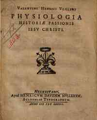 Valentini Henrici Vogleri Physiologia historiae passionis Iesu Christi