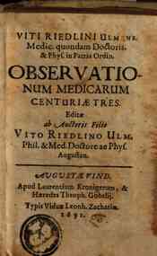 Viti Riedlini Ulmens. ... Obseruationum medicarum centuriae tres. Editae ab autoris filio Vito Riedlino Ulm