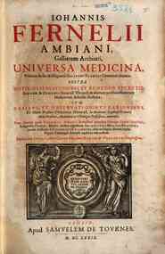 Iohannis Fernelii Ambiani ... Uniuersa medicina, primum studio & diligentia Gulielmi Plantii Cenomani elimata, postea notis, obseruationibus et remediis secretis, Iohann. & Othonis Heurni Vltraject. & aliorum praestantissimorum medicorum scholiis ill