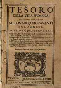 Tesoro della vita humana, dell'eccellentiss. dottor, e caualier M. Leonardo Fiorauanti bolognese. Diuiso in quattro libri. Nel primo, si tratta della qualità, & cause di diuerse infermità, ... Nel secondo, si descriuono molti esperimenti fatti da lui i