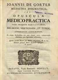 Joannis de Gorter Medicina dogmatica. Seu opuscula medico practica tres morbos particulares, delirium, vertiginem, et tussim, aphoristice conscriptos, ... Quibus accedit Oratio pro medico dogmatico, & in hac editione primum morbi epidemii descriptio 