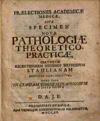 Praelectiones Academicae medicae, siue Specimen nouae pathologiae theoretico-practicae, secundum recentissimam medendi methodum Stahalianam breuiter concinnatum. Nunc vero ... in lucem editum a D. A. J. F