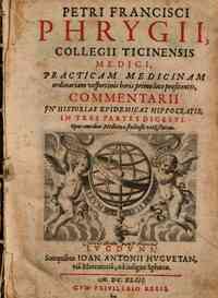 Petri Francisci Phrygii, Collegi Ticinensi medici, Practicam medicinam ordinariam vespertinis horis primo loco profitensis, commentarii in historias epidemicas Hippocratis, in tres partes digesti