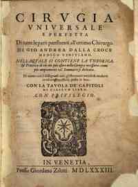 *Cirugia vniuersale e perfetta di tutte le parti pertinenti all'ottimo chirurgo. Di Gio. Andrea Dalla Croce medico vinitiano. Nellaquale [!] si contiene la theorica, & prattica di ciò che può essere nella cirugia necessario: come più ampiamente nel so